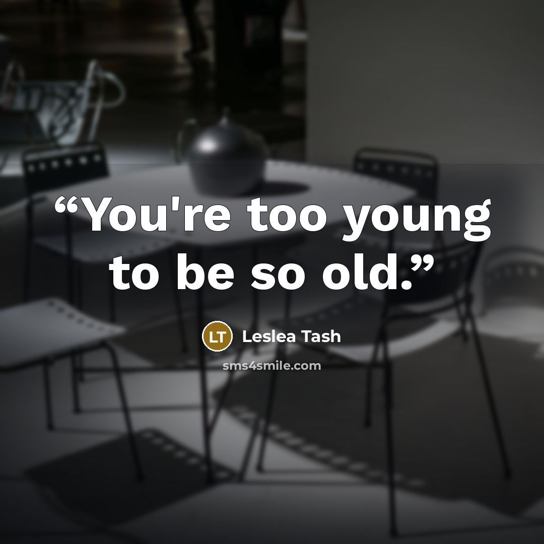 “You're too young to be so old.” quote by Leslea Tash