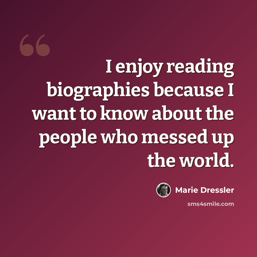 “I enjoy reading biographies because I want to know about the people who messed up the world.” quote by Marie Dressler
