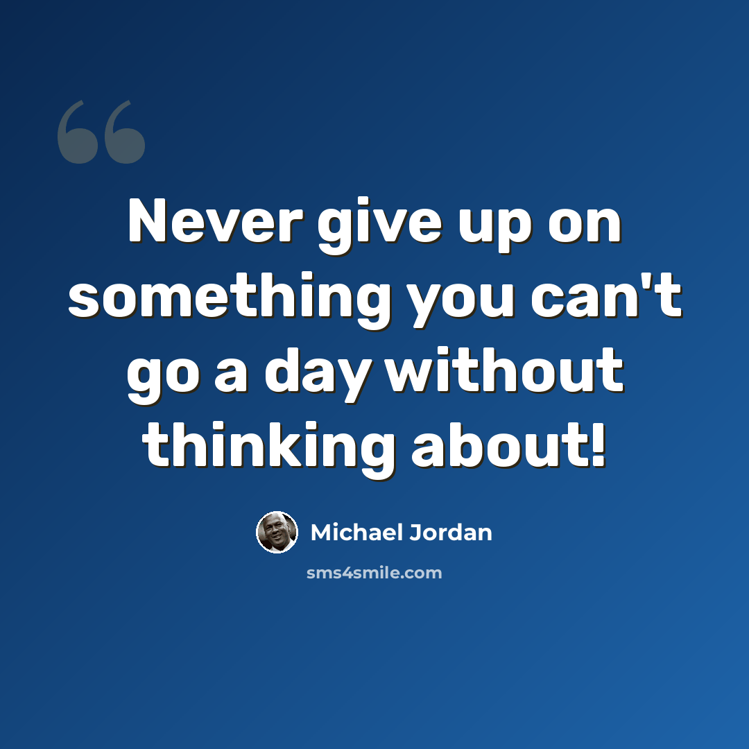 “Never give up on something you can't go a day without thinking about!” quote by Michael Jordan
