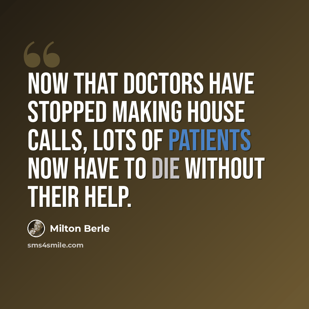 “Now that doctors have stopped making house calls, lots of patients now have to die without their help.” quote by Milton Berle
