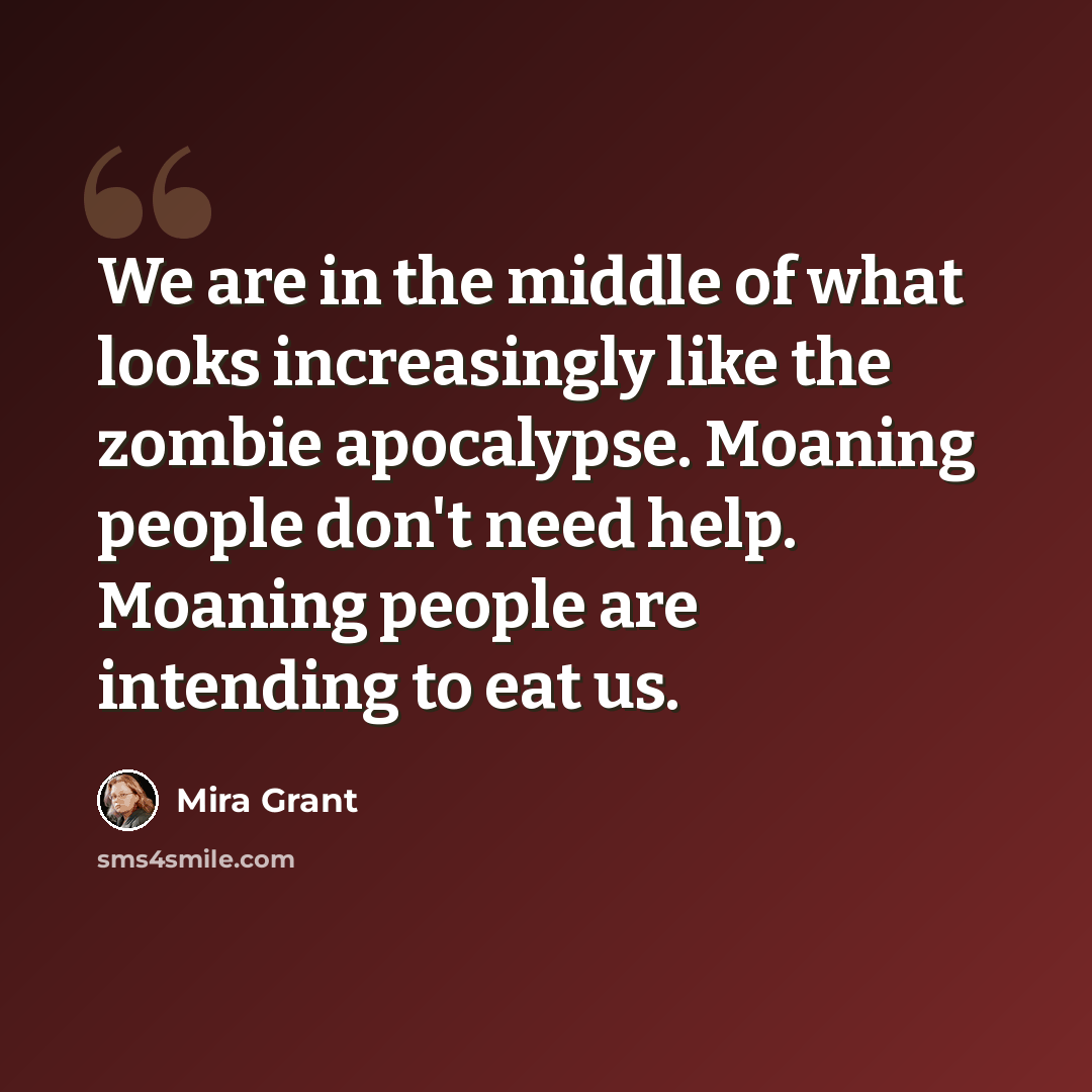 “We are in the middle of what looks increasingly like the zombie apocalypse. Moaning people don't need help. Moaning people are intending to eat us.” quote by Mira Grant