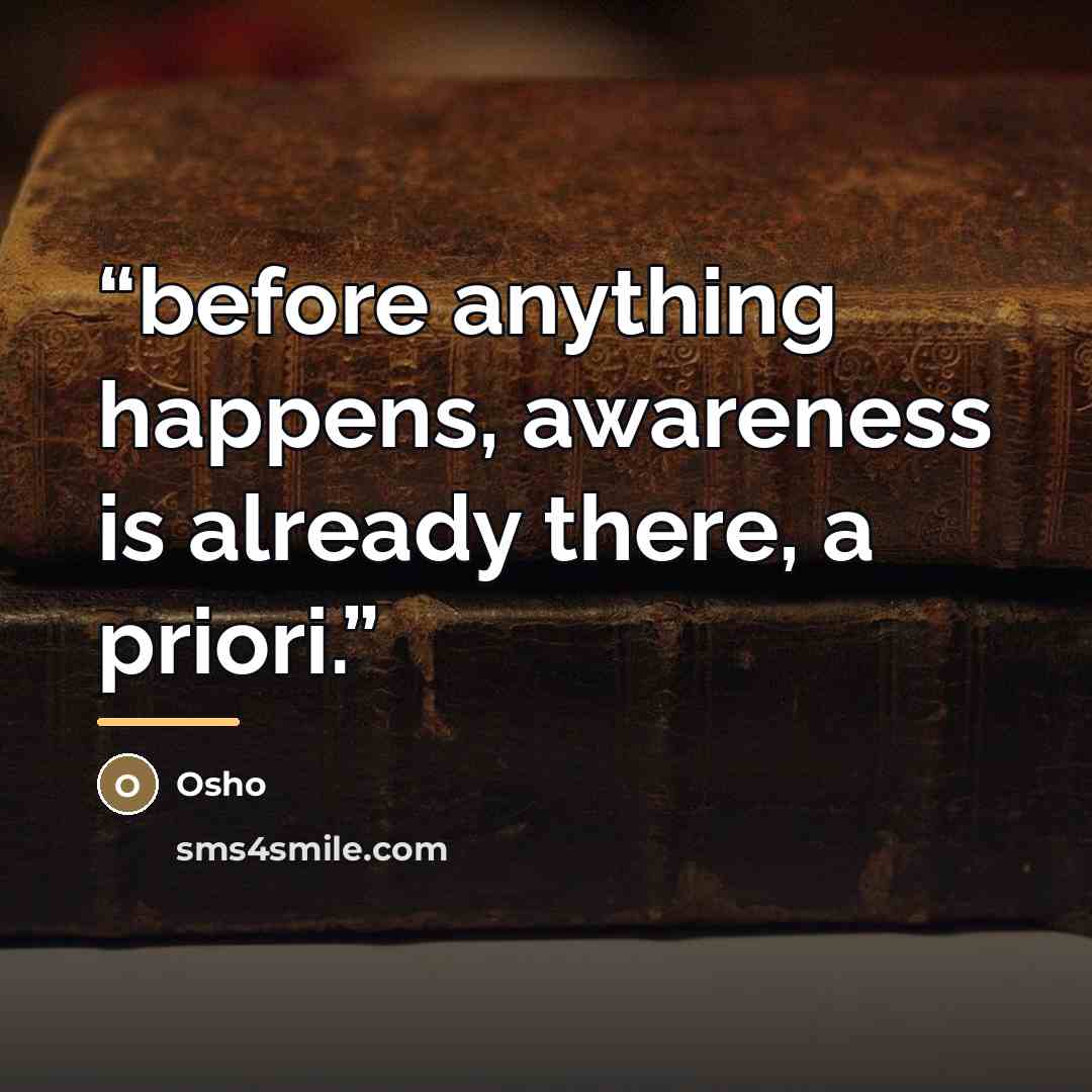 “before anything happens, awareness is already there, a priori.” quote by Osho