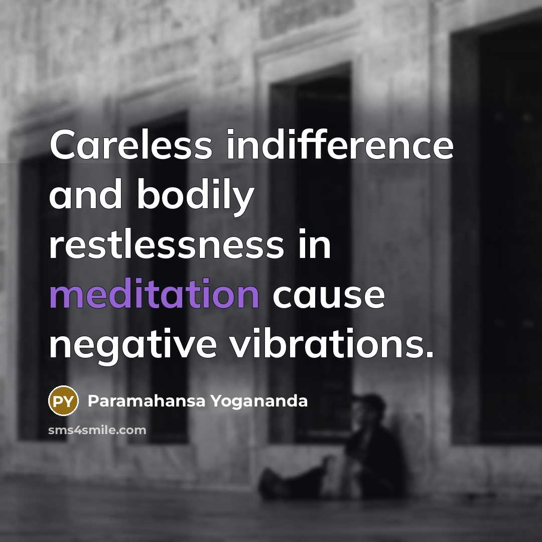 “Careless indifference and bodily restlessness in meditation cause negative vibrations.” quote by Paramahansa Yogananda