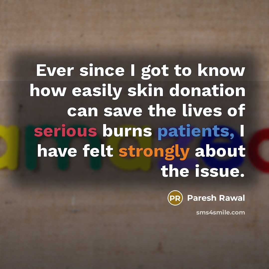 “Ever since I got to know how easily skin donation can save the lives of serious burns patients, I have felt strongly about the issue.” quote by Paresh Rawal