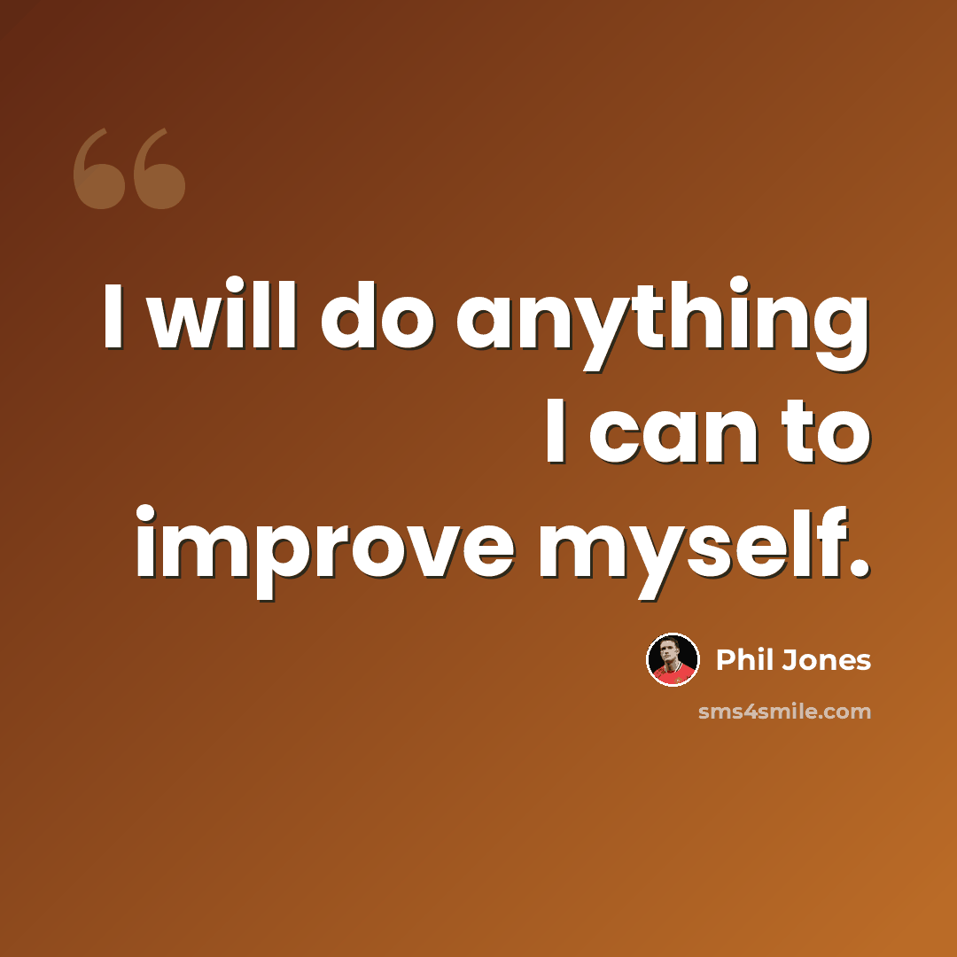 “I will do anything I can to improve myself.” quote by Phil Jones