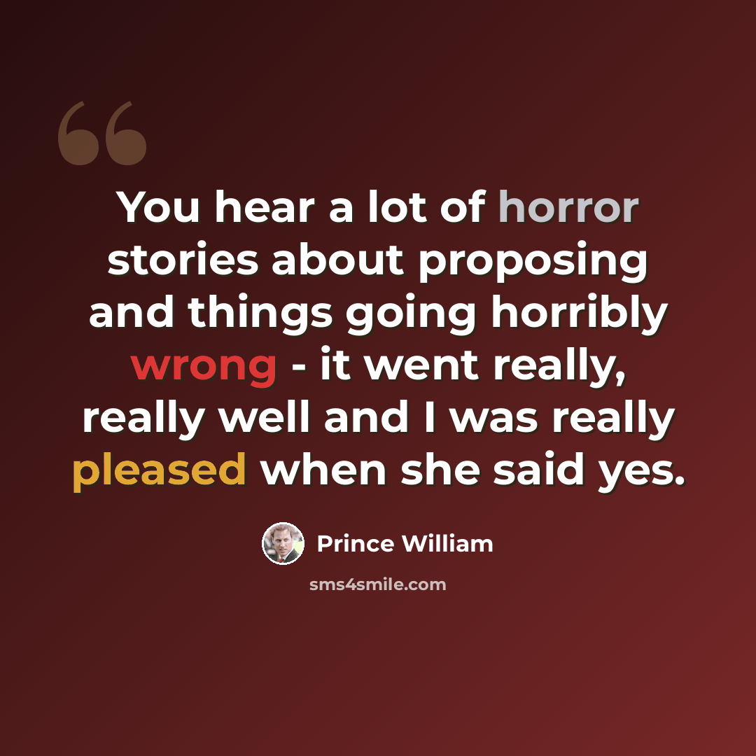 “You hear a lot of horror stories about proposing and things going horribly wrong - it went really, really well and I was really pleased when she said yes.” quote by Prince William