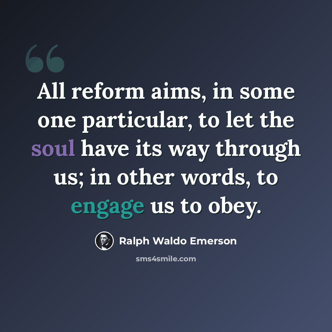 “All reform aims, in some one particular, to let the soul have its way through us; in other words, to engage us to obey.” quote by Ralph Waldo Emerson