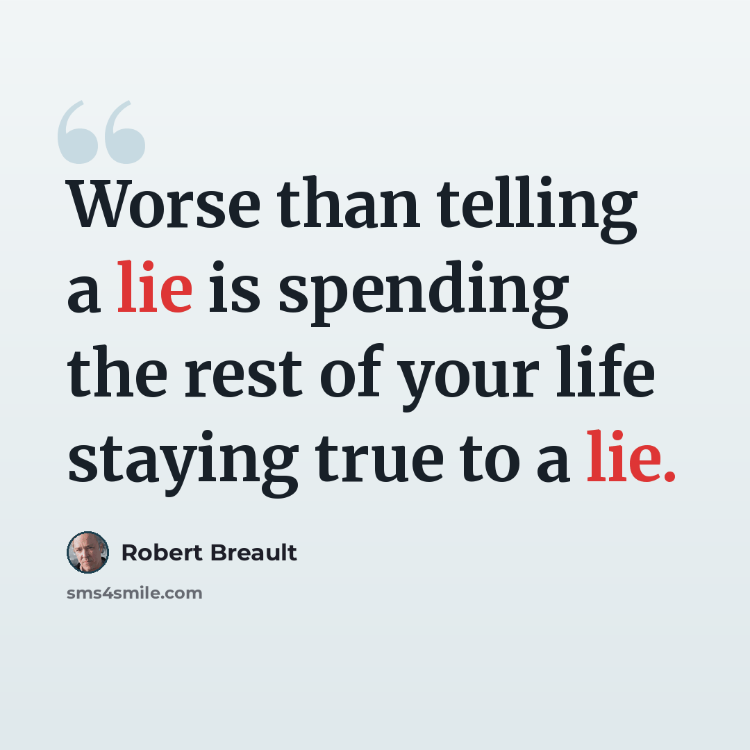“Worse than telling a lie is spending the rest of your life staying true to a lie.” quote by Robert Breault