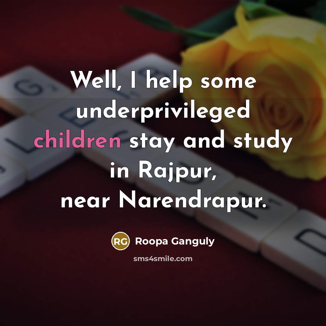 “Well, I help some underprivileged children stay and study in Rajpur, near Narendrapur.” quote by Roopa Ganguly