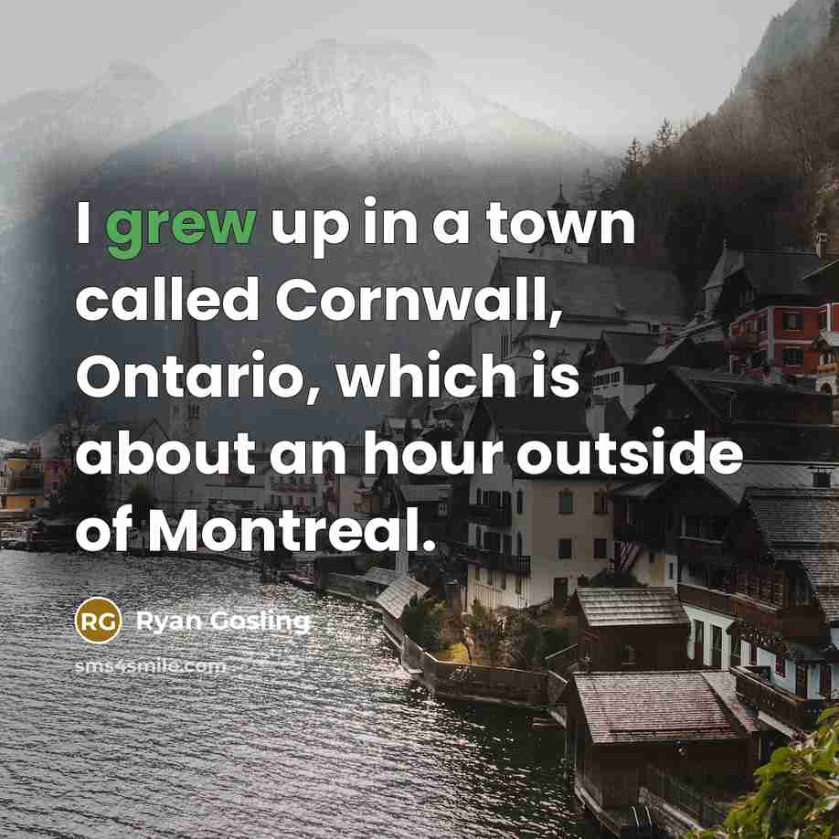 “I grew up in a town called Cornwall, Ontario, which is about an hour outside of Montreal.” quote by Ryan Gosling