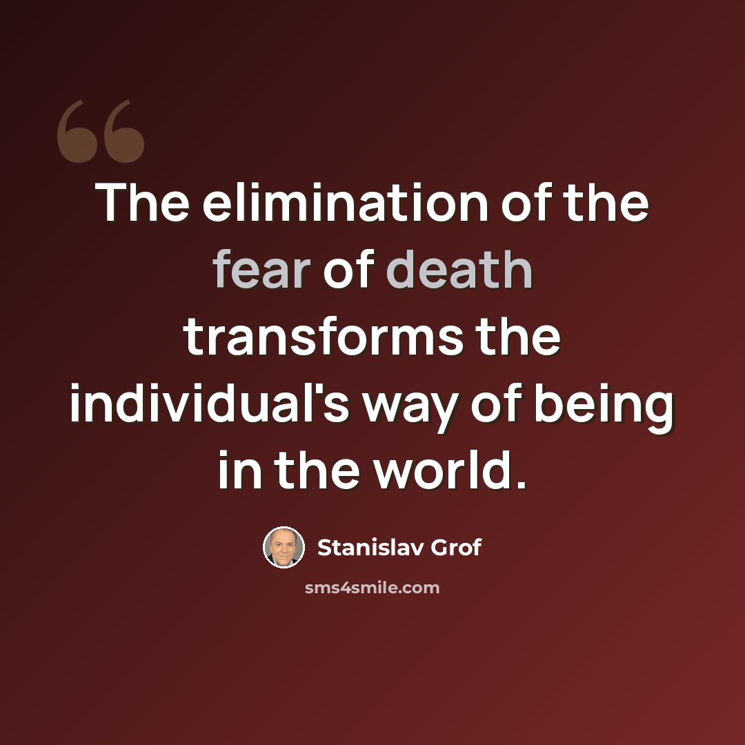 “The elimination of the fear of death transforms the individual's way of being in the world.” quote by Stanislav Grof