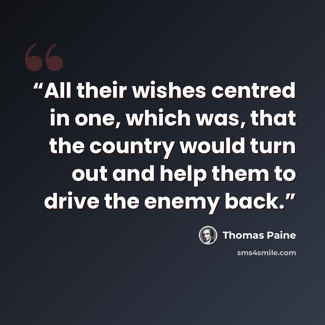 “All their wishes centred in one, which was, that the country would turn out and help them to drive the enemy back.” quote by Thomas Paine