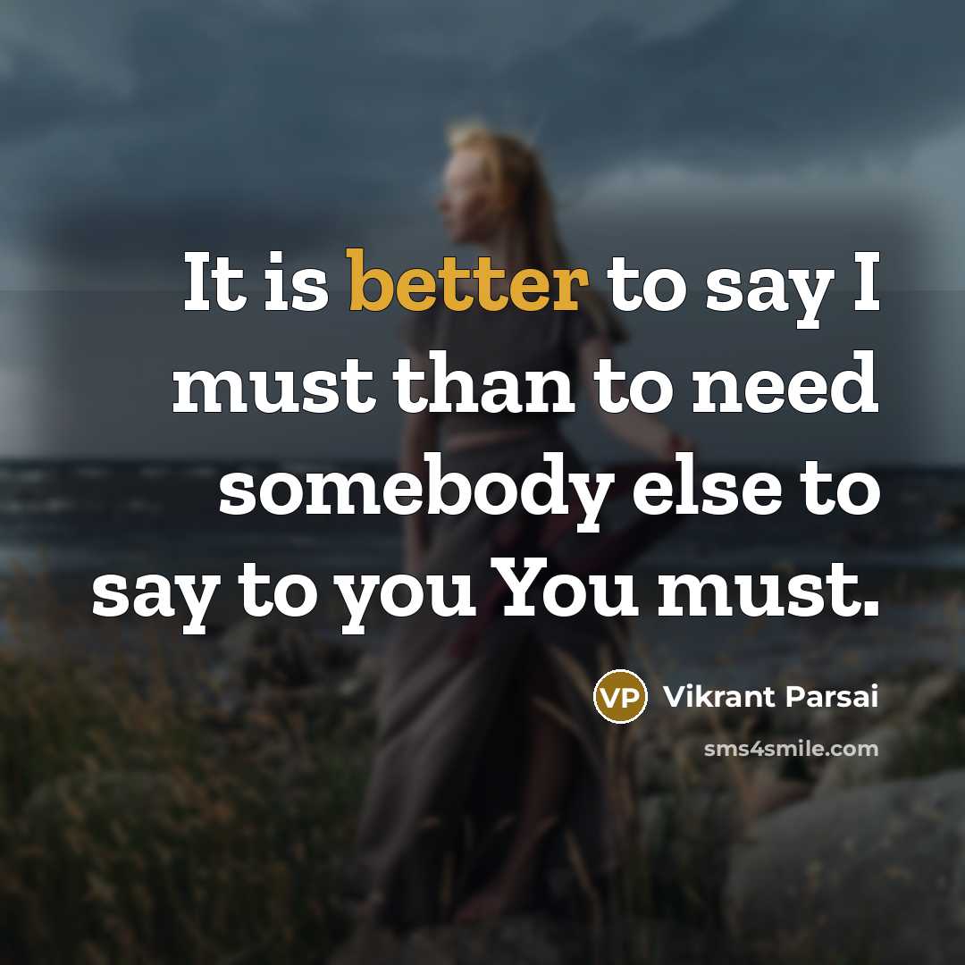 “It is better to say I must than to need somebody else to say to you You must.” quote by Vikrant Parsai