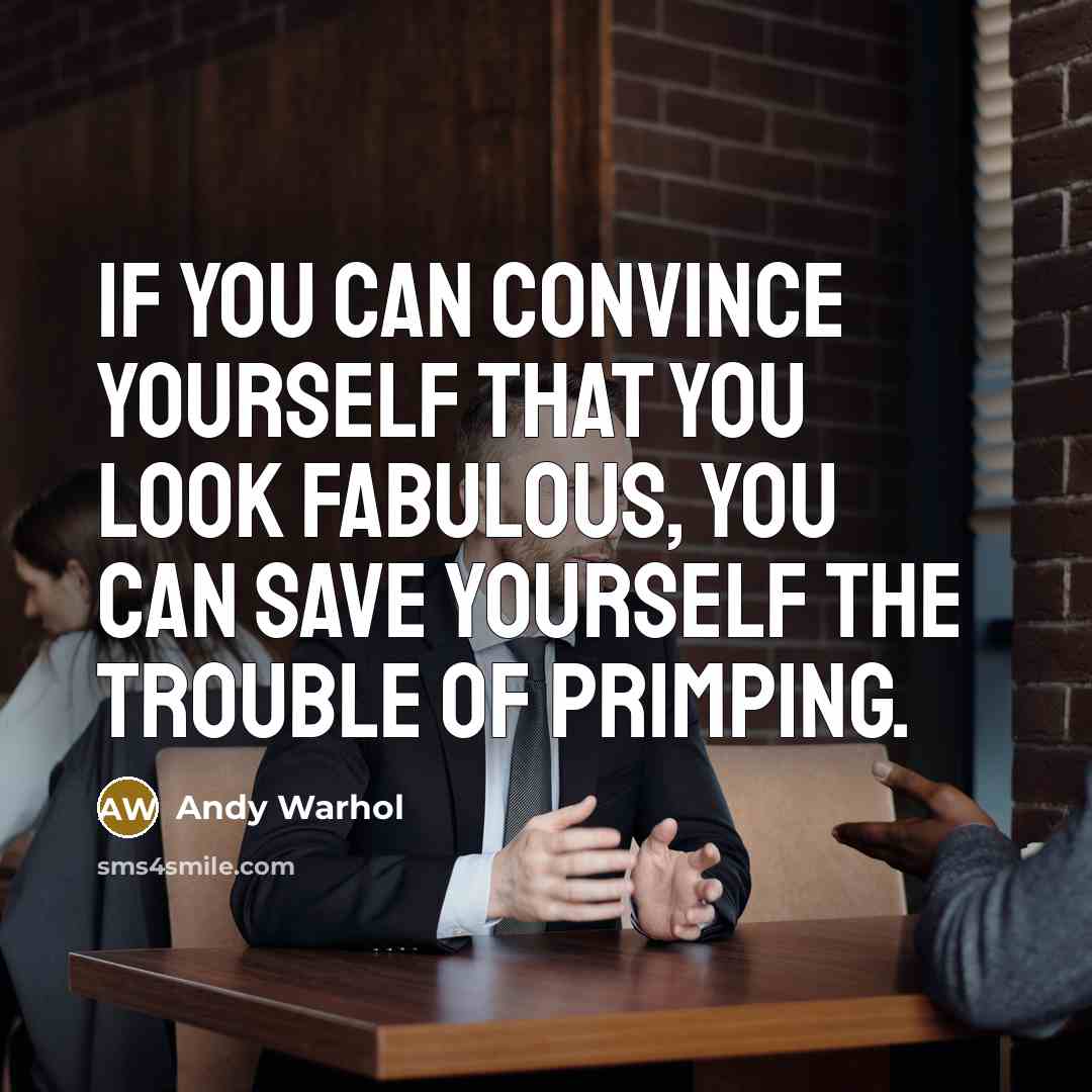 “If you can convince yourself that you look fabulous, you can save yourself the trouble of primping.” quote by Andy Warhol