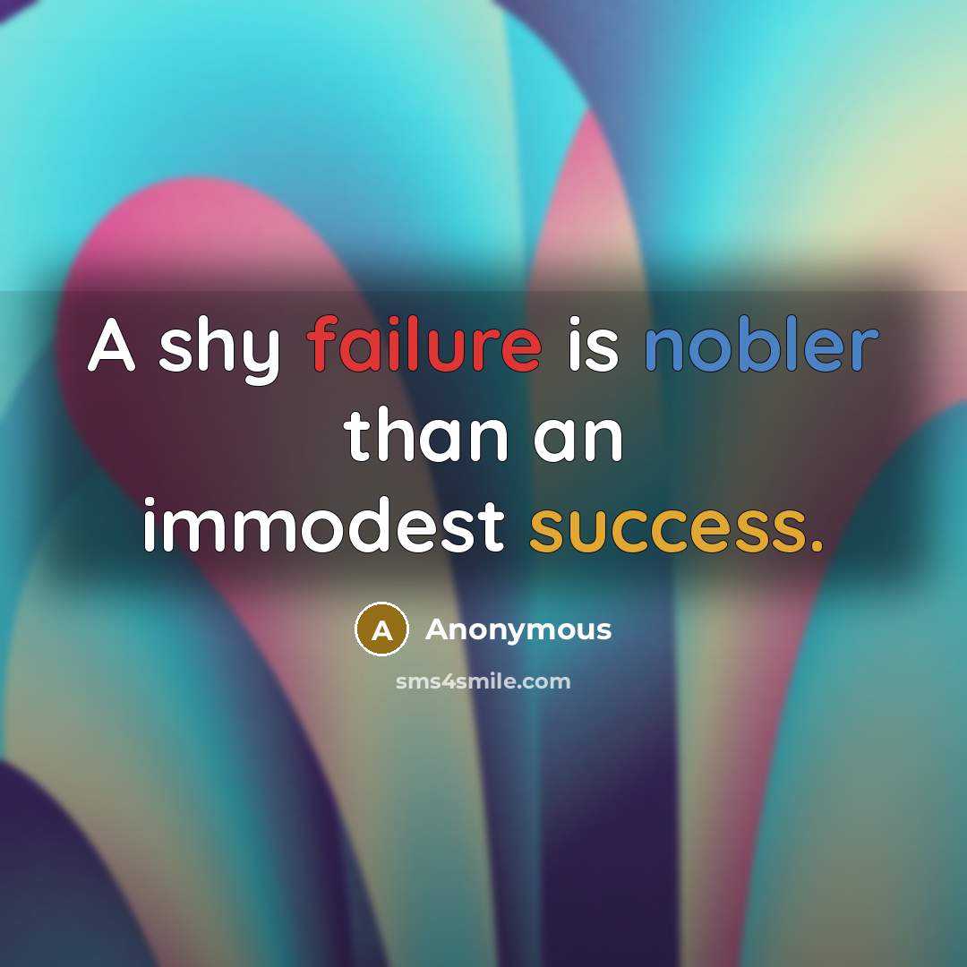 “A shy failure is nobler than an immodest success.” quote by Anonymous