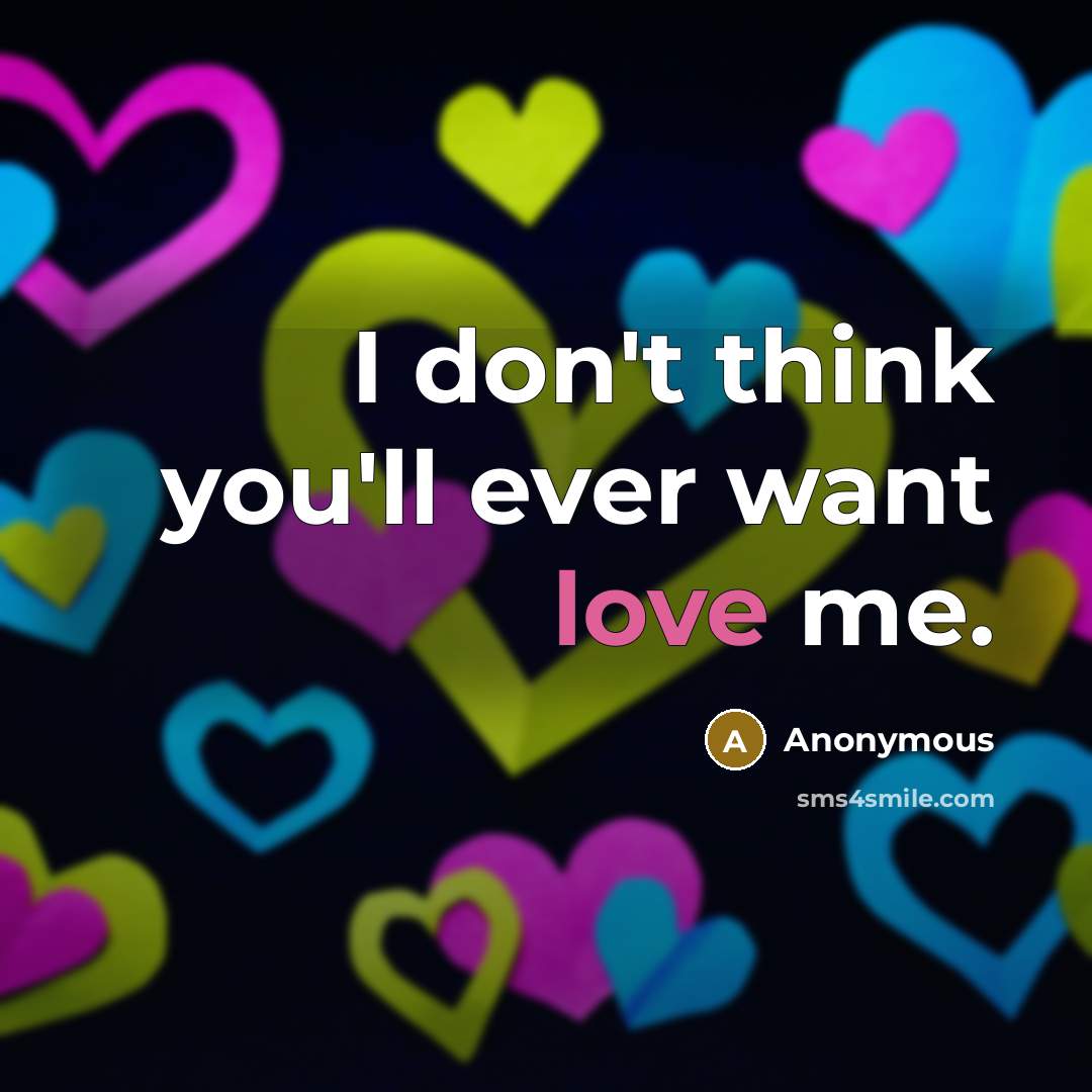 “I don't think you'll ever want love me.” quote by Anonymous