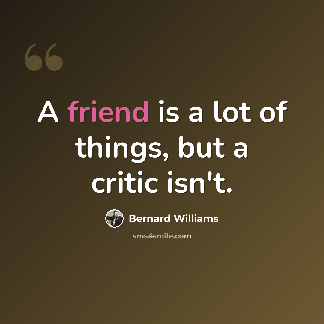 “A friend is a lot of things, but a critic isn't.” quote by Bernard Williams