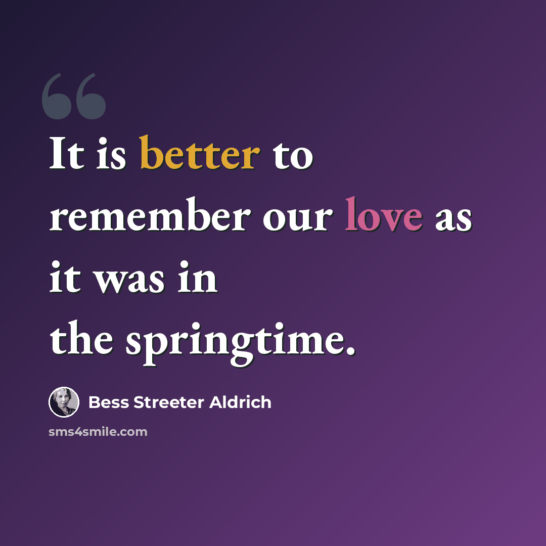 “It is better to remember our love as it was in the springtime.” quote by Bess Streeter Aldrich