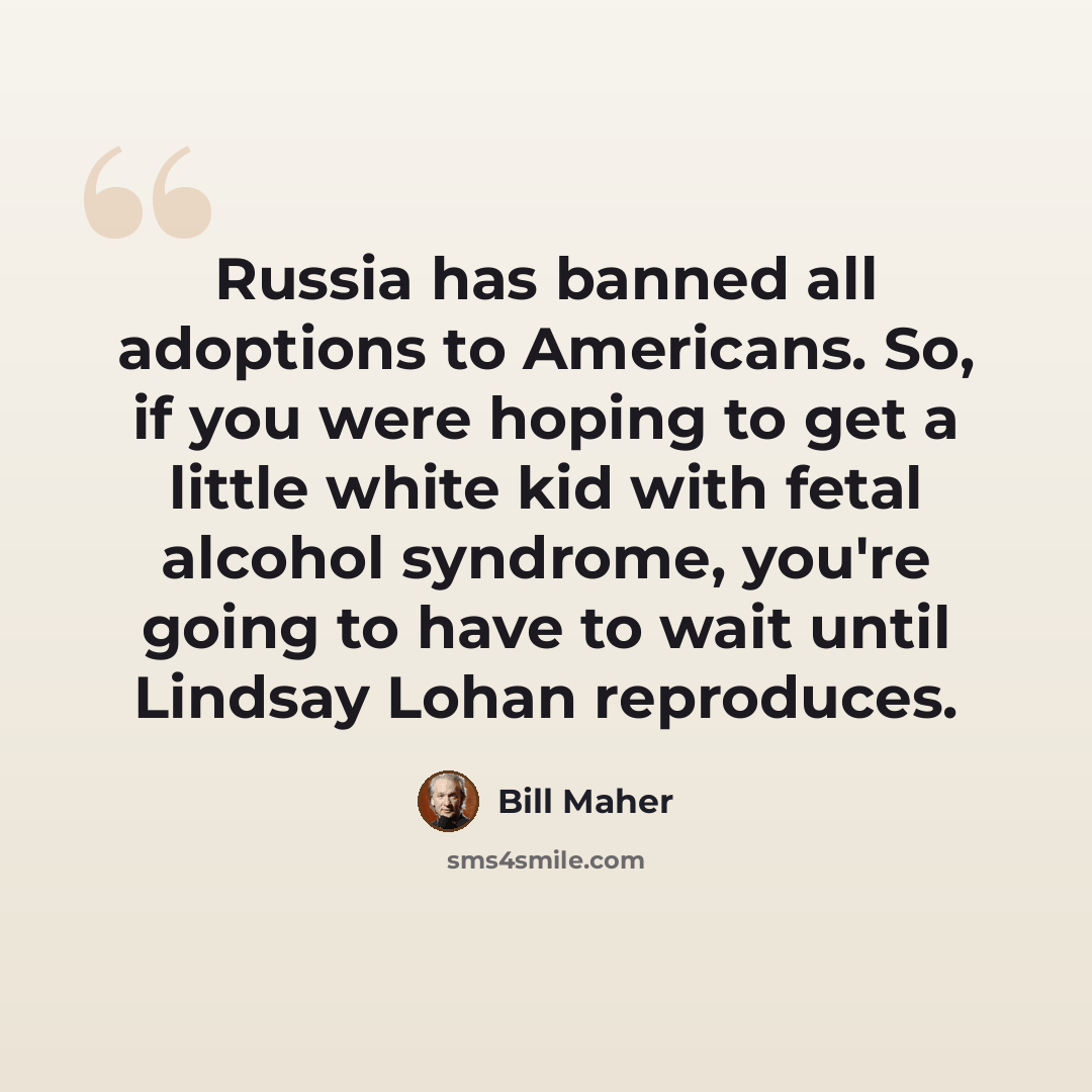 “Russia has banned all adoptions to Americans. So, if you were hoping to get a little white kid with fetal alcohol syndrome, you're going to have to wait until Lindsay Lohan reproduces.” quote by Bill Maher