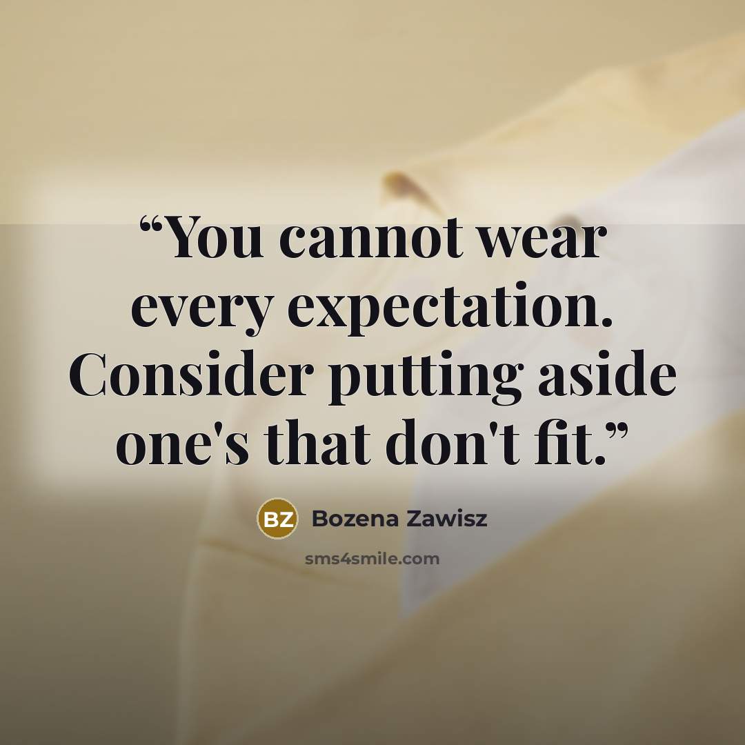 “You cannot wear every expectation. Consider putting aside one's that don't fit.” quote by Bozena Zawisz