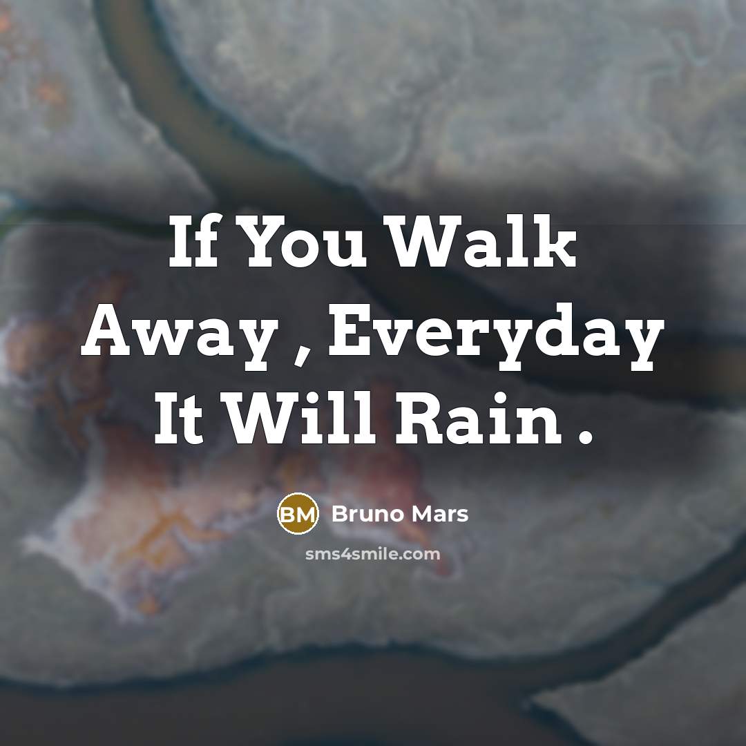 “If You Walk Away , Everyday It Will Rain .” quote by Bruno Mars