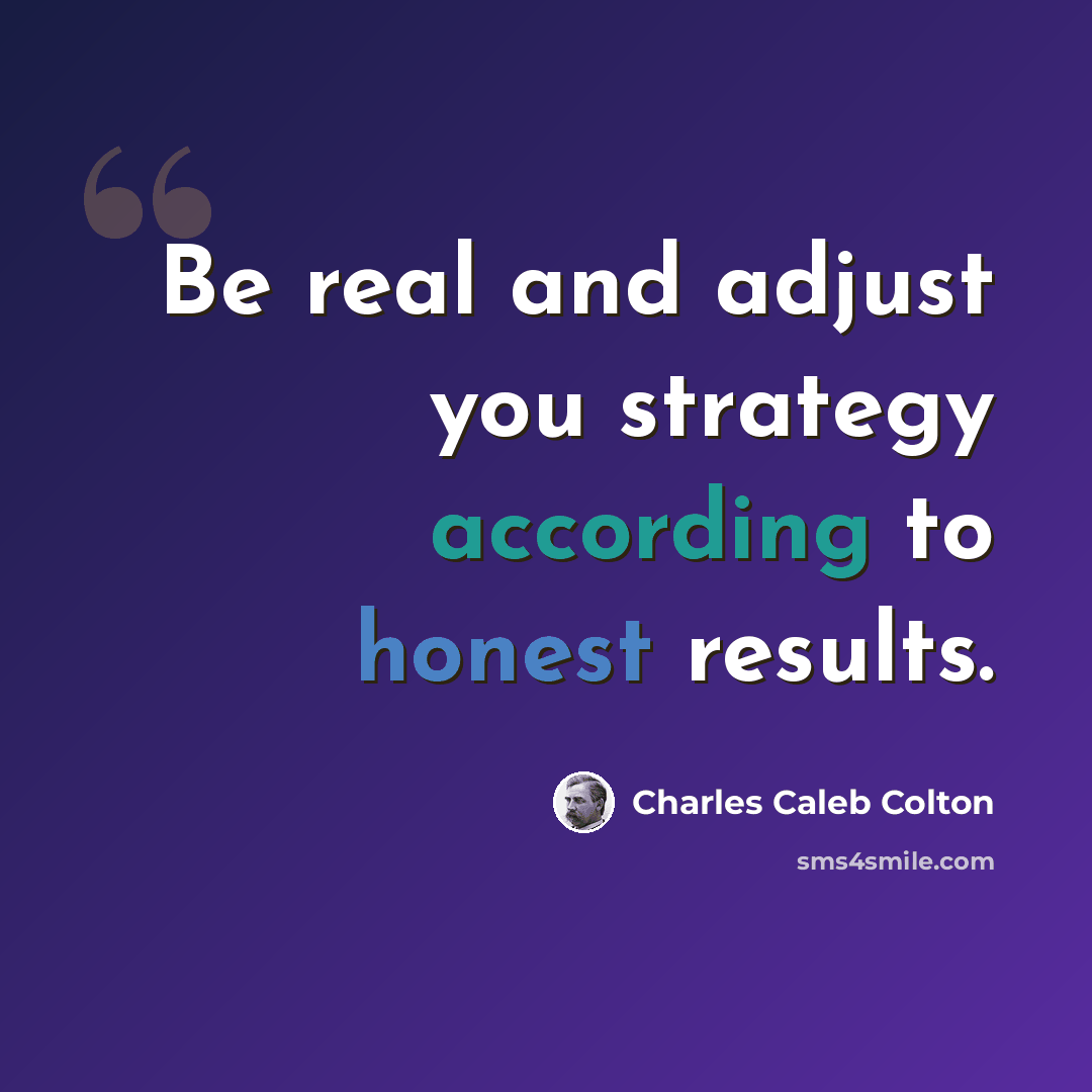 “Be real and adjust you strategy according to honest results.” quote by Charles Caleb Colton