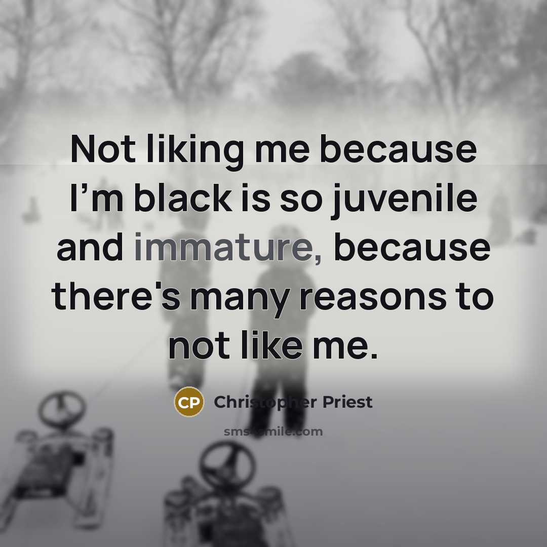 “Not liking me because I'm black is so juvenile and immature, because there's many reasons to not like me.” quote by Christopher Priest
