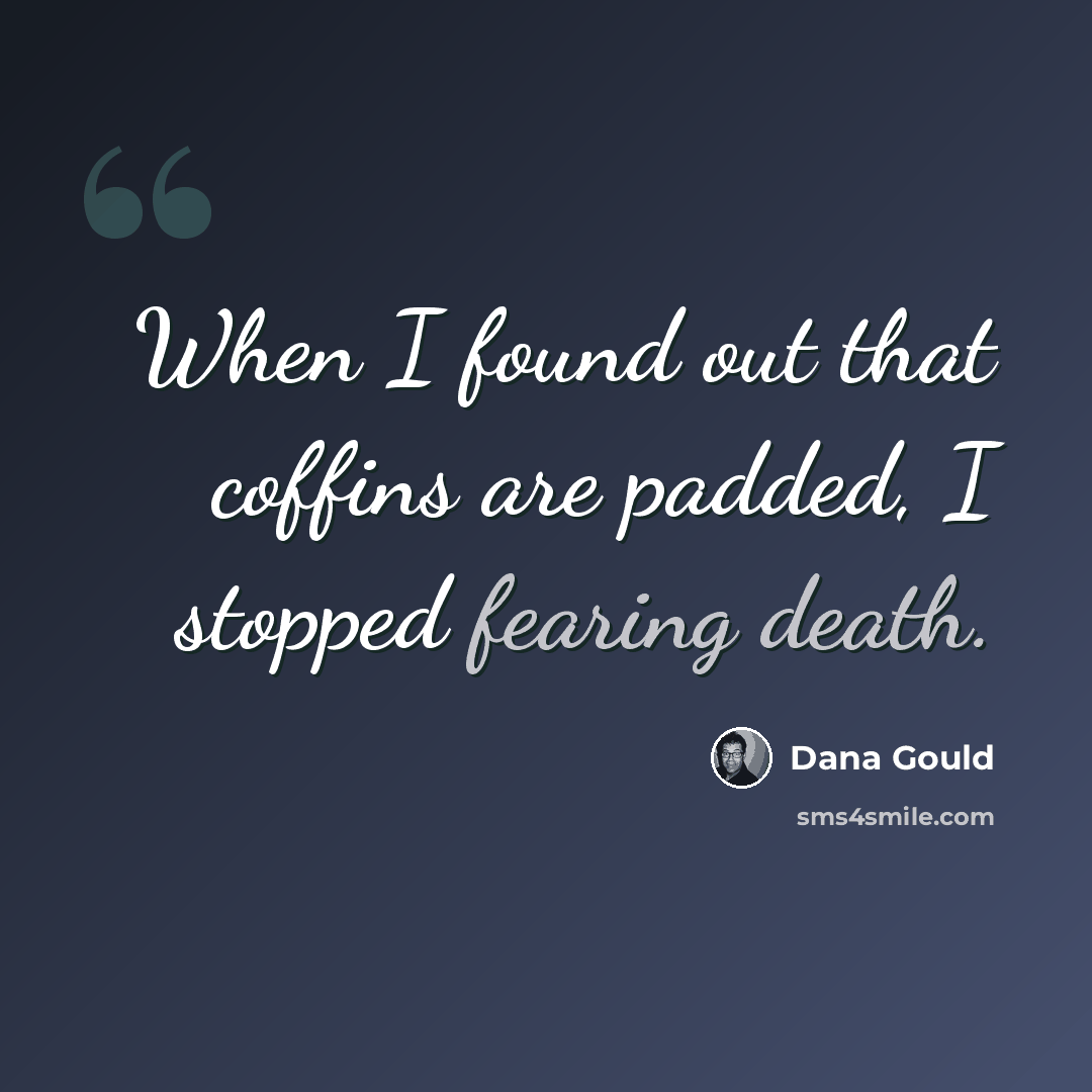 “When I found out that coffins are padded, I stopped fearing death.” quote by Dana Gould