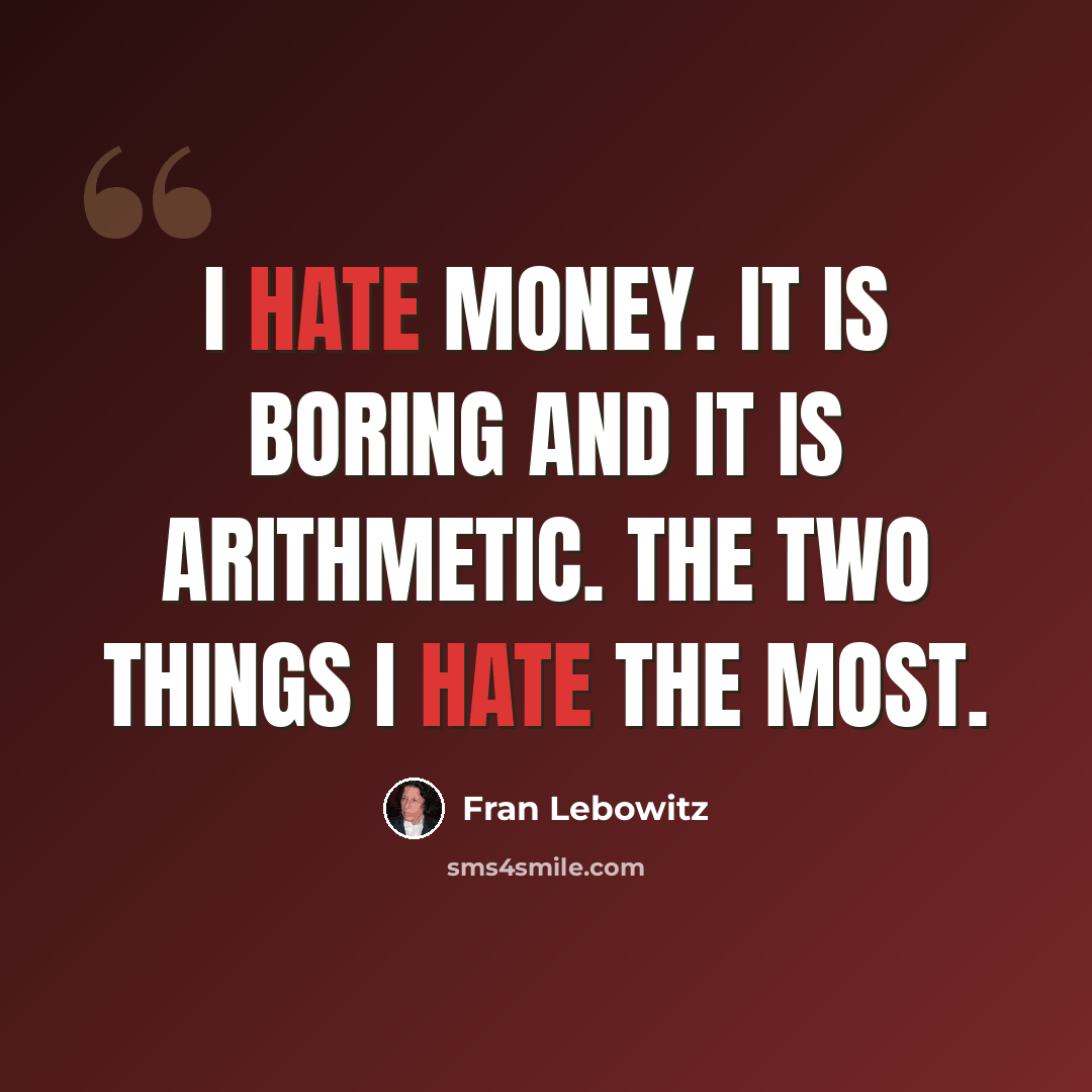 “I hate money. It is boring and it is arithmetic. The two things I hate the most.” quote by Fran Lebowitz