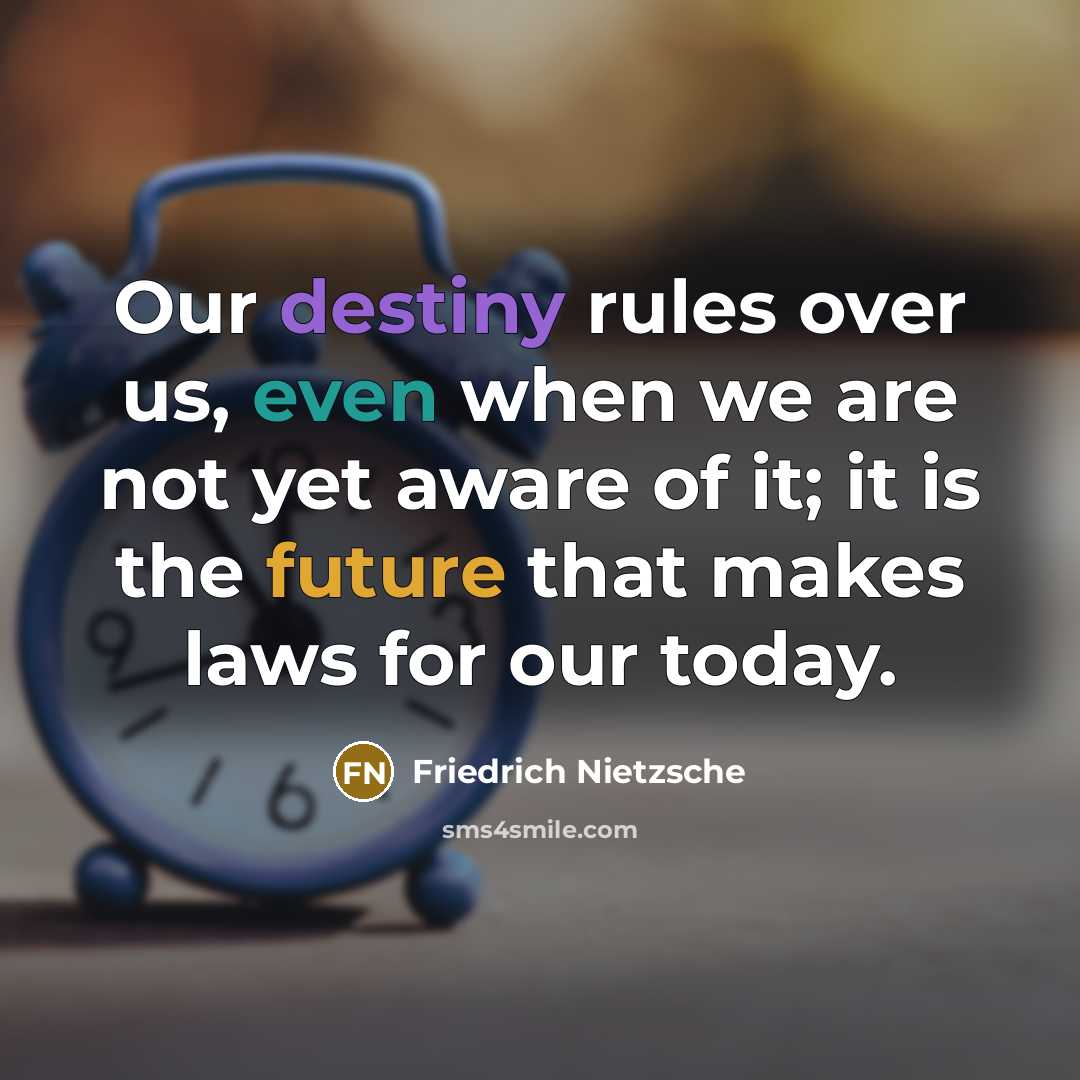 “Our destiny rules over us, even when we are not yet aware of it; it is the future that makes laws for our today.” quote by Friedrich Nietzsche