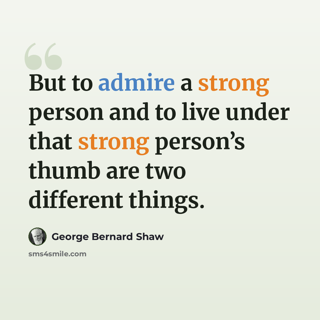 “But to admire a strong person and to live under that strong person’s thumb are two different things.” quote by George Bernard Shaw