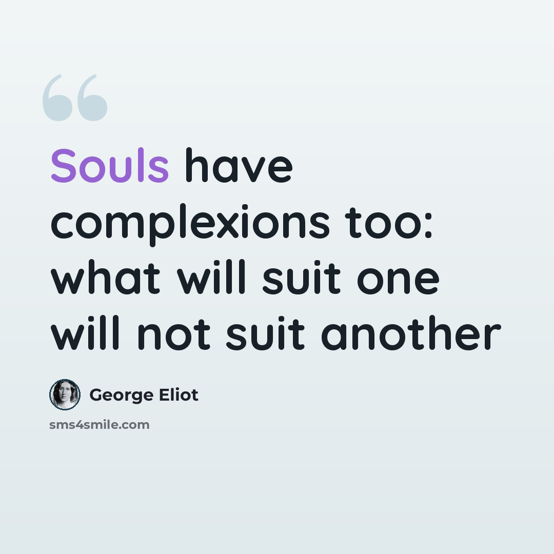 “Souls have complexions too: what will suit one will not suit another” quote by George Eliot