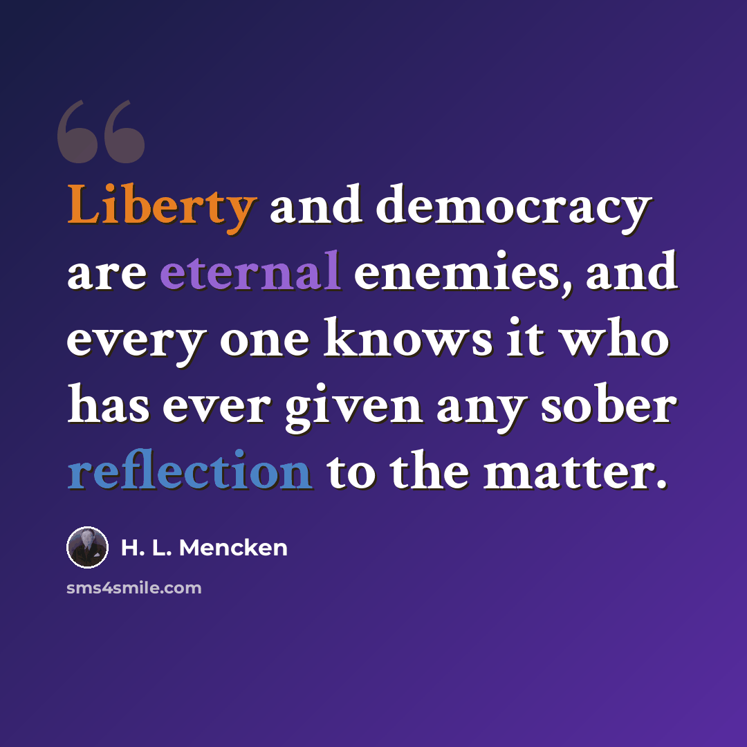 “Liberty and democracy are eternal enemies, and every one knows it who has ever given any sober reflection to the matter.” quote by H. L. Mencken