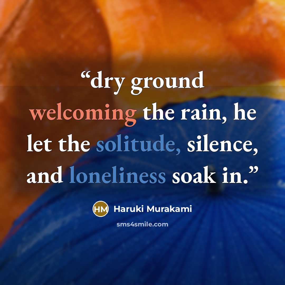 “dry ground welcoming the rain, he let the solitude, silence, and loneliness soak in.” quote by Haruki Murakami