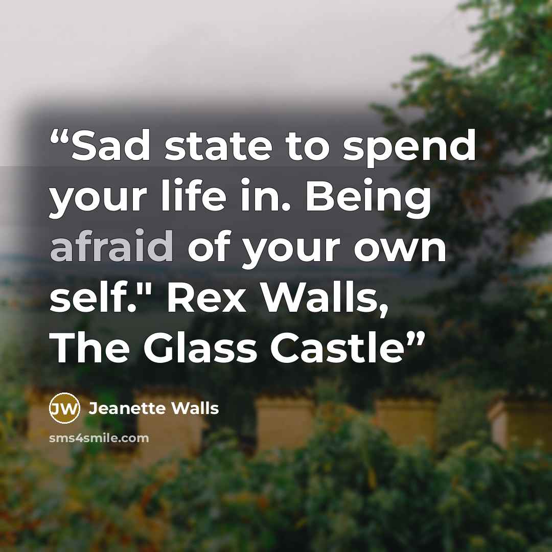 “Sad state to spend your life in. Being afraid of your own self." Rex Walls, The Glass Castle” quote by Jeanette Walls
