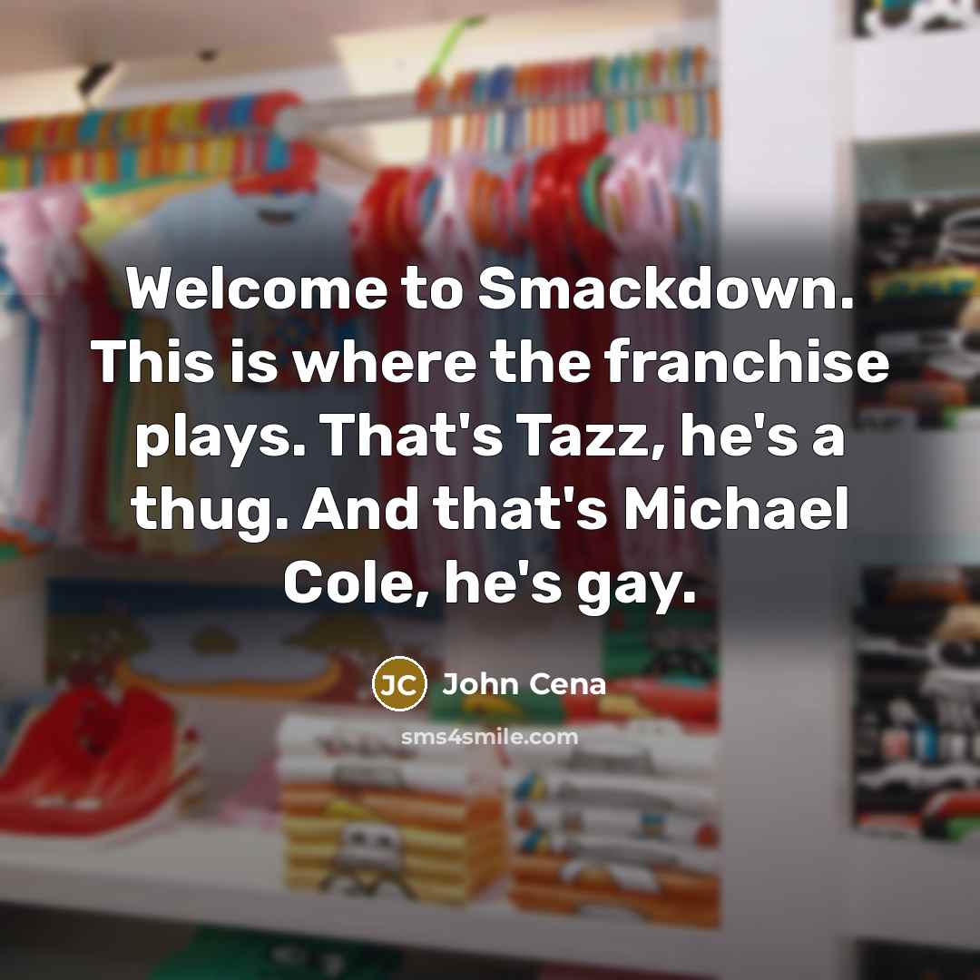 “Welcome to Smackdown. This is where the franchise plays. That's Tazz, he's a thug. And that's Michael Cole, he's gay.” quote by John Cena
