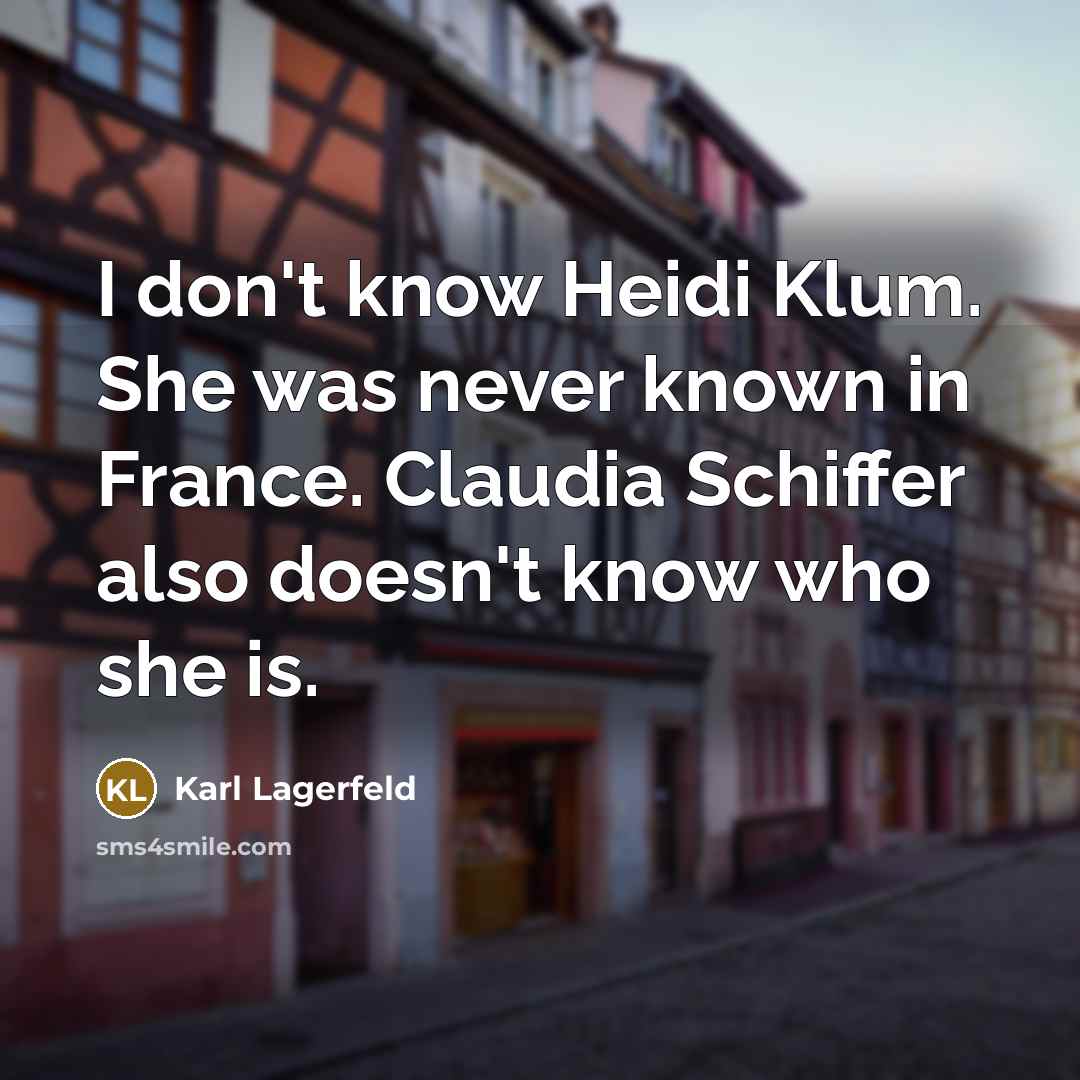 “I don't know Heidi Klum. She was never known in France. Claudia Schiffer also doesn't know who she is.” quote by Karl Lagerfeld