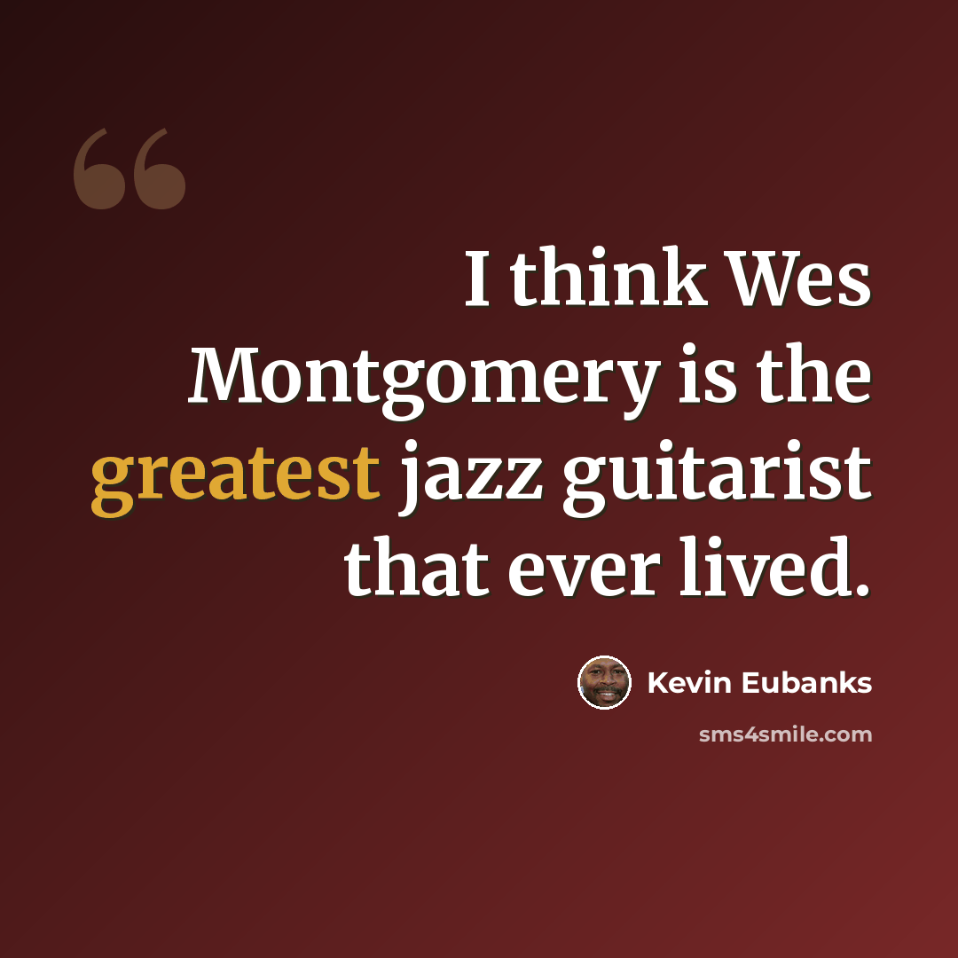 “I think Wes Montgomery is the greatest jazz guitarist that ever lived.” quote by Kevin Eubanks