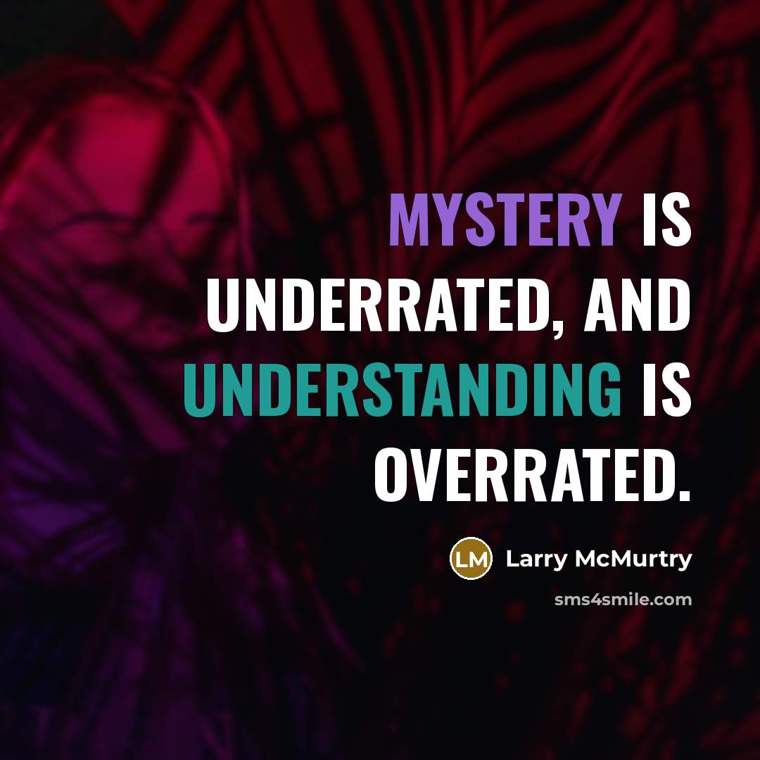 “Mystery is underrated, and understanding is overrated.” quote by Larry McMurtry