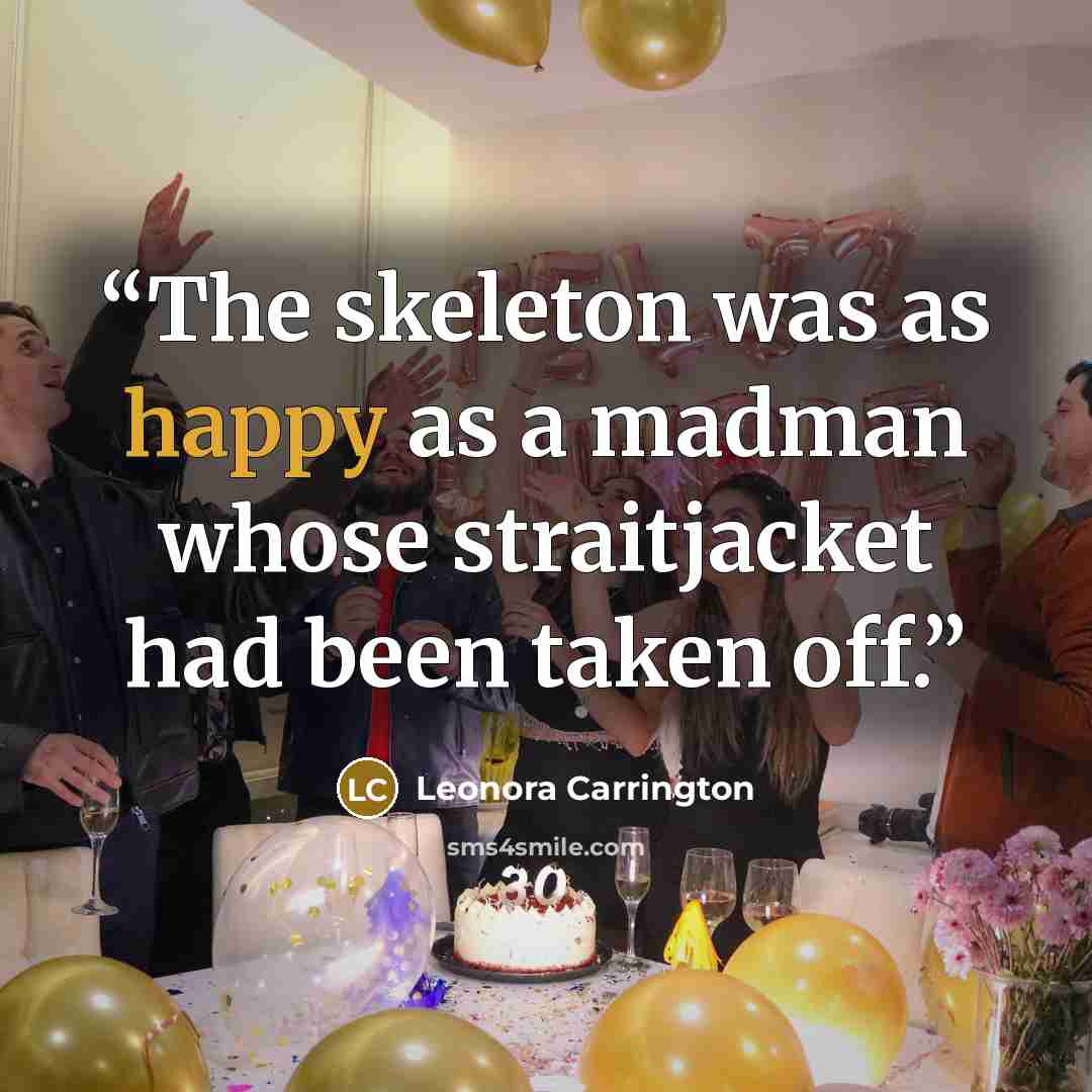 “The skeleton was as happy as a madman whose straitjacket had been taken off.” quote by Leonora Carrington