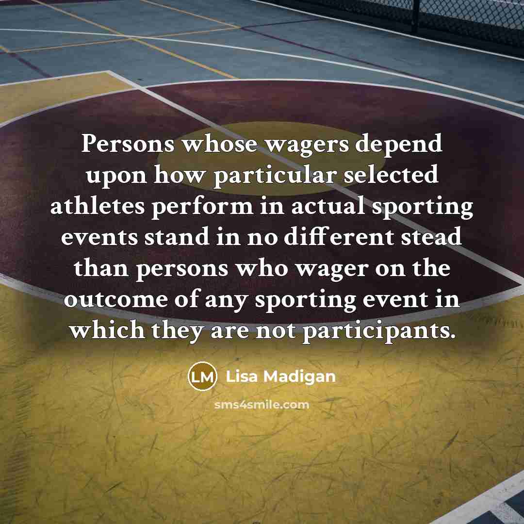“Persons whose wagers depend upon how particular selected athletes perform in actual sporting events stand in no different stead than persons who wager on the outcome of any sporting event in which they are not participants.” quote by Lisa Madigan
