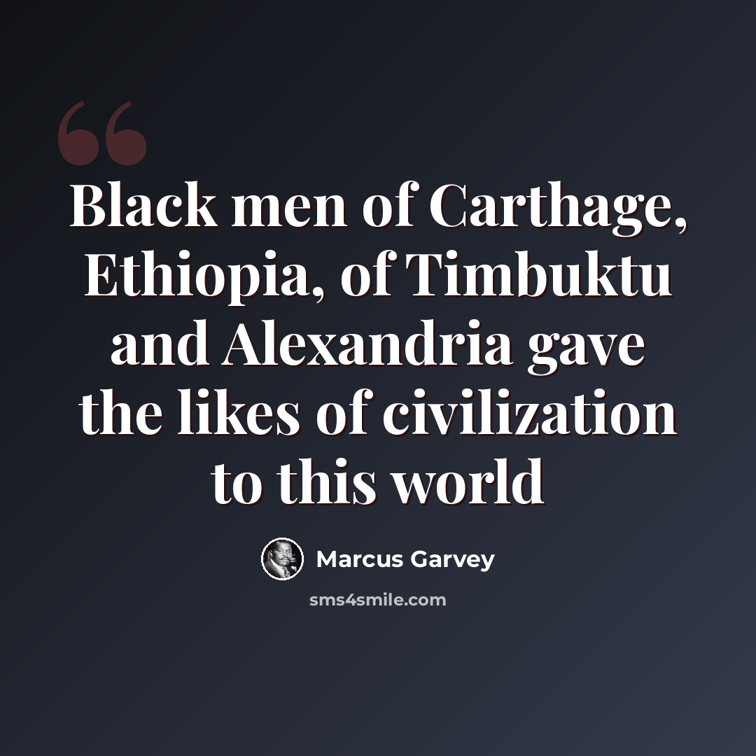 “Black men of Carthage, Ethiopia, of Timbuktu and Alexandria gave the likes of civilization to this world” quote by Marcus Garvey