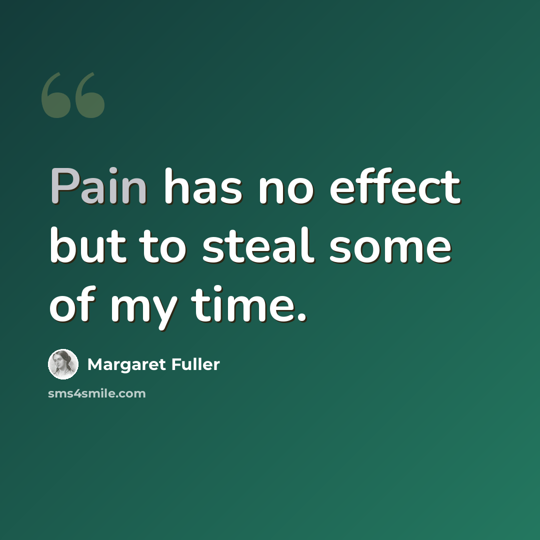 “Pain has no effect but to steal some of my time.” quote by Margaret Fuller