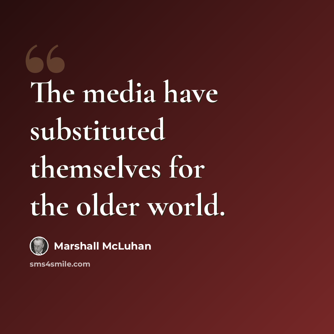 “The media have substituted themselves for the older world.” quote by Marshall McLuhan