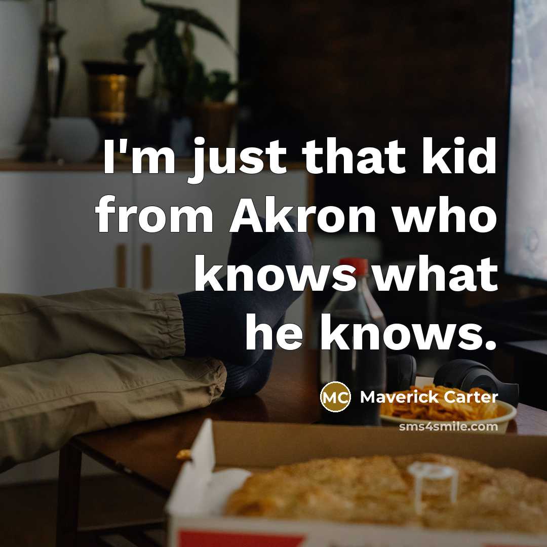 “I'm just that kid from Akron who knows what he knows.” quote by Maverick Carter