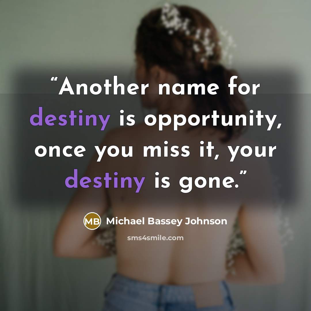 “Another name for destiny is opportunity, once you miss it, your destiny is gone.” quote by Michael Bassey Johnson