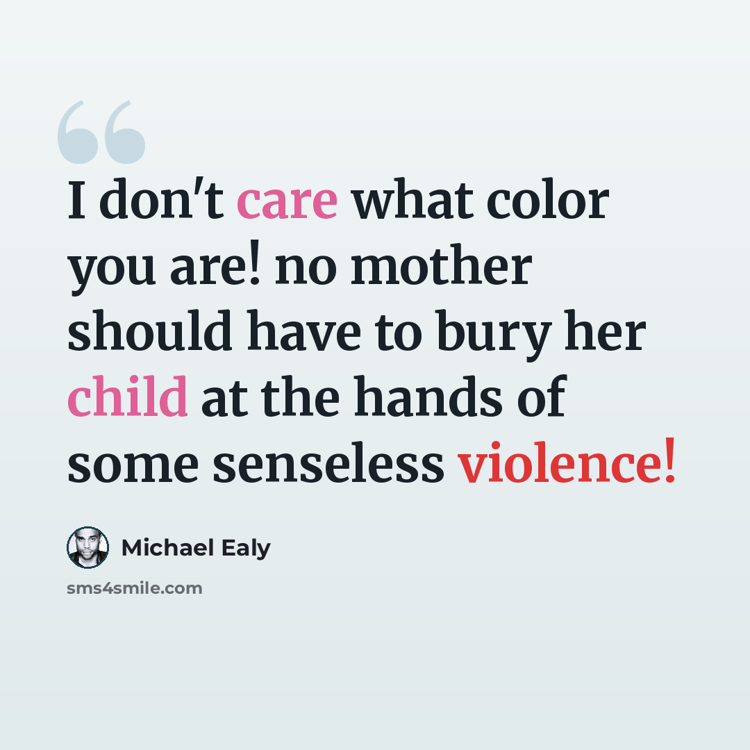 “I don't care what color you are! no mother should have to bury her child at the hands of some senseless violence!” quote by Michael Ealy