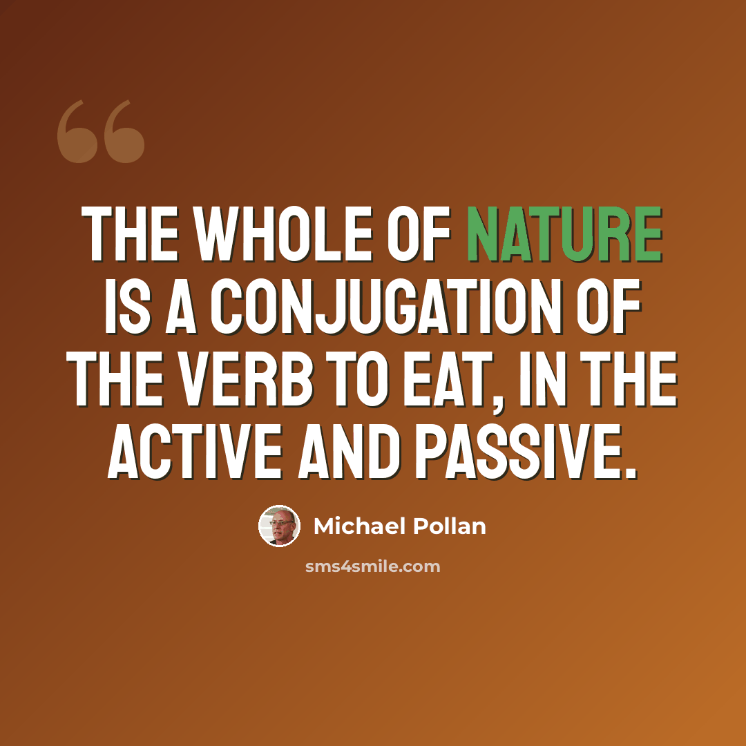 “The whole of nature is a conjugation of the verb to eat, in the active and passive.” quote by Michael Pollan
