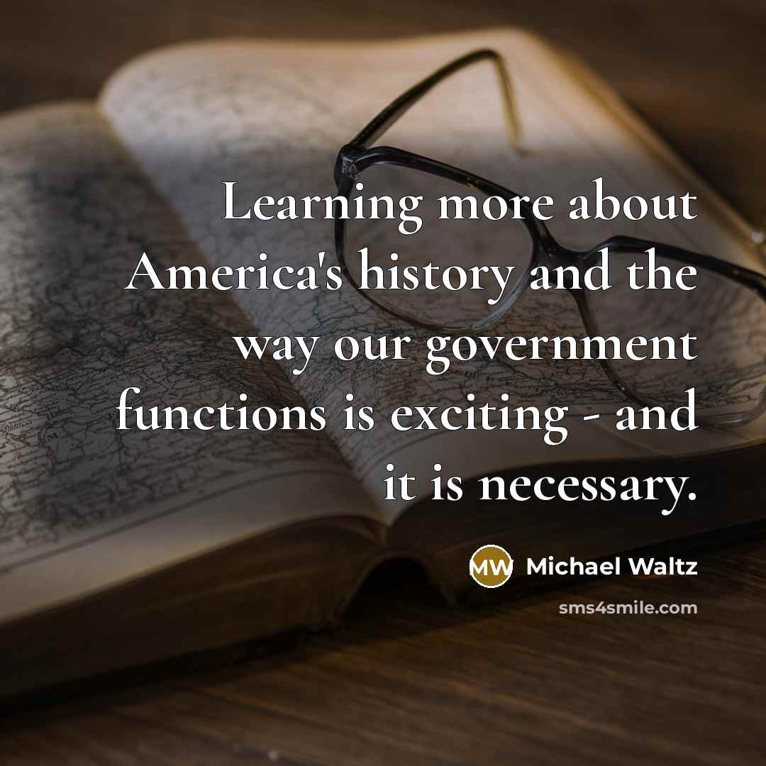 “Learning more about America's history and the way our government functions is exciting - and it is necessary.” quote by Michael Waltz