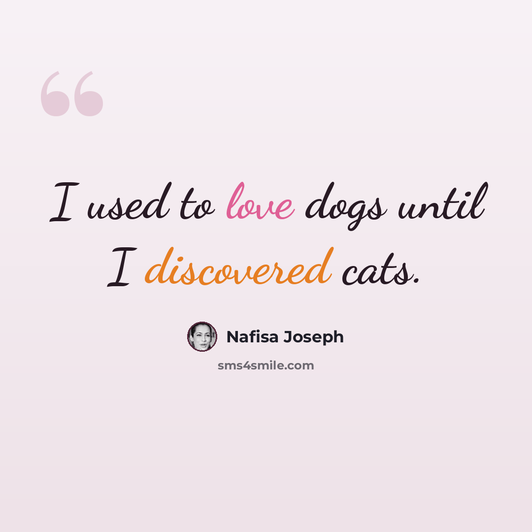 “I used to love dogs until I discovered cats.” quote by Nafisa Joseph